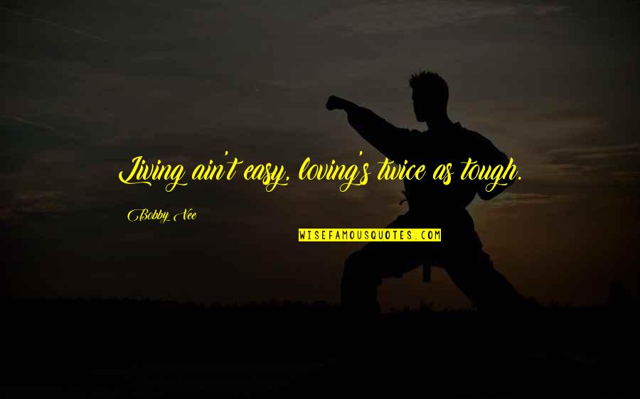 Easy Living Quotes By Bobby Vee: Living ain't easy, loving's twice as tough.