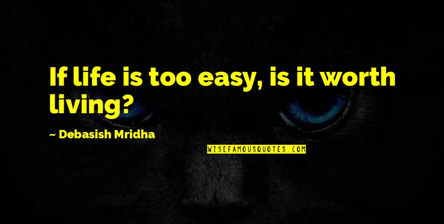 Easy Living Quotes By Debasish Mridha: If life is too easy, is it worth