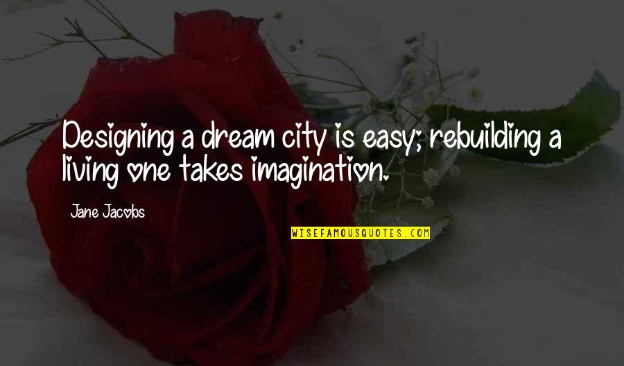 Easy Living Quotes By Jane Jacobs: Designing a dream city is easy; rebuilding a