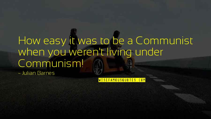 Easy Living Quotes By Julian Barnes: How easy it was to be a Communist