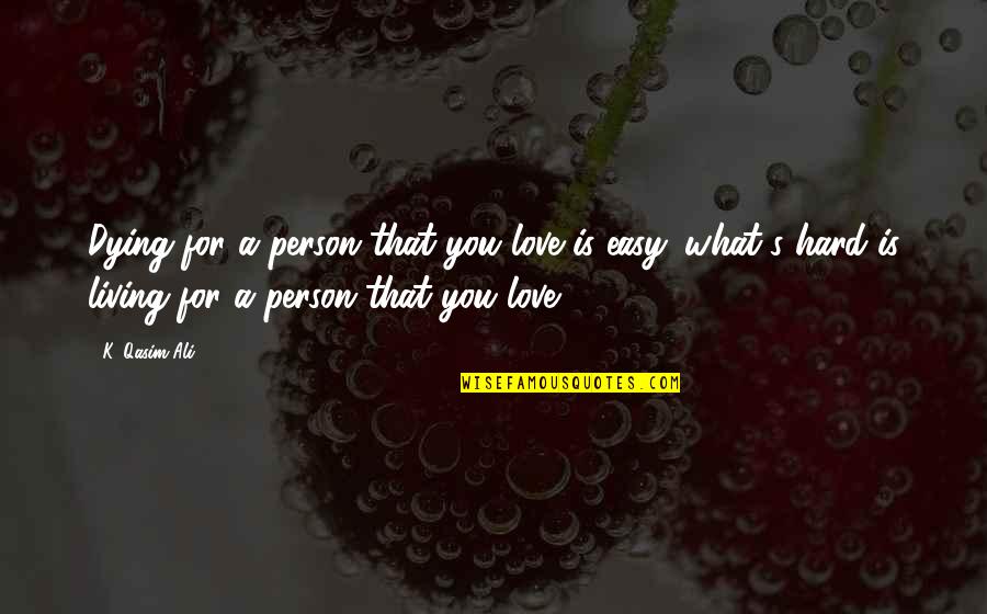 Easy Living Quotes By K. Qasim Ali: Dying for a person that you love is