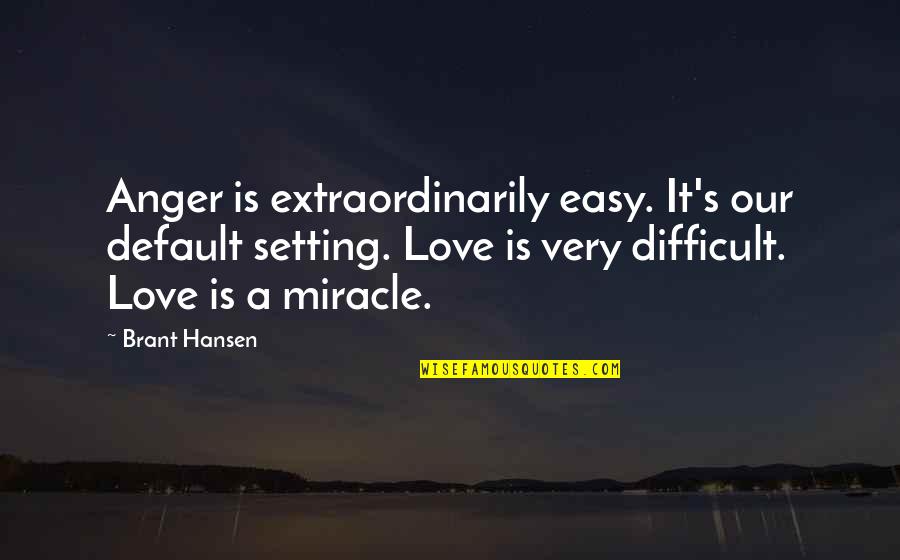 Easy Love Quotes By Brant Hansen: Anger is extraordinarily easy. It's our default setting.