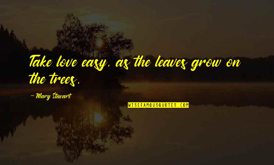 Easy Love Quotes By Mary Stewart: Take love easy, as the leaves grow on