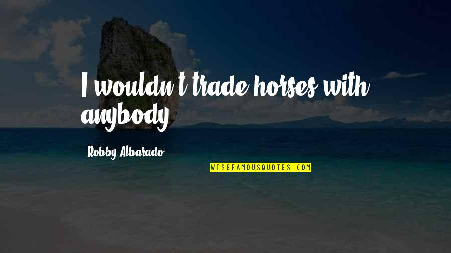 Easy Peasy Lemon Squeezy Movie Quote Quotes By Robby Albarado: I wouldn't trade horses with anybody. Easy Peasy Lemon Squeezy Movie Quote Quotes By Robby Albarado: I wouldn't trade horses with anybody.