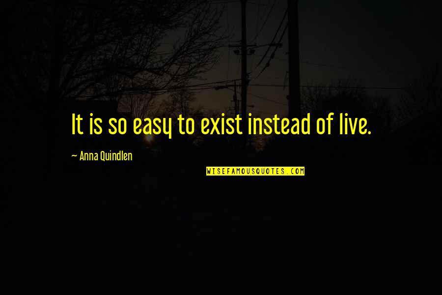 Easy Quotes By Anna Quindlen: It is so easy to exist instead of