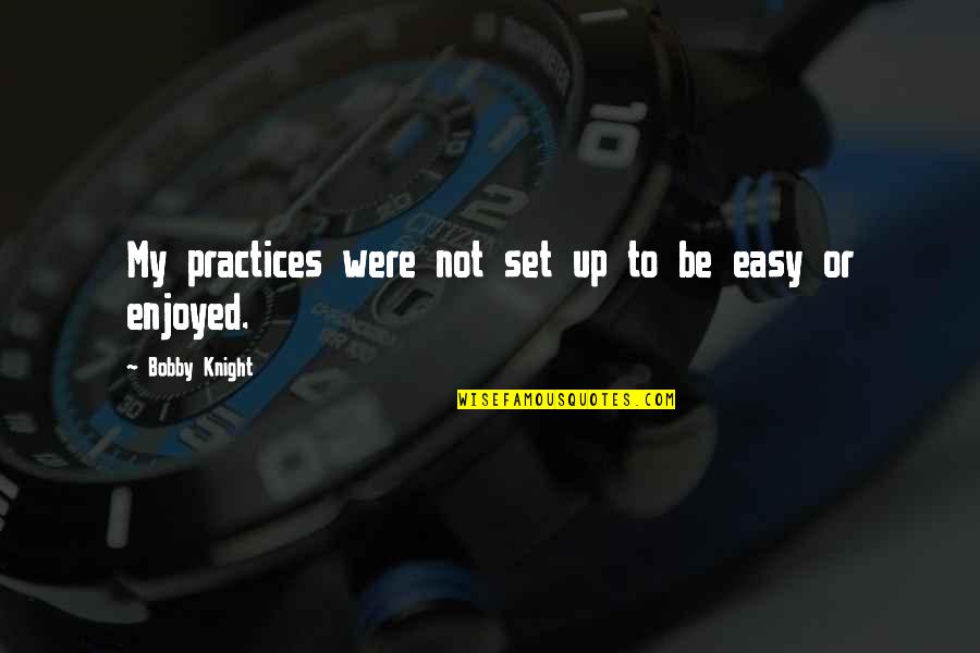 Easy Quotes By Bobby Knight: My practices were not set up to be