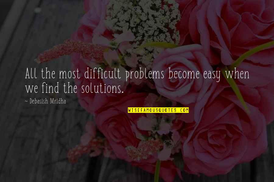 Easy Solutions Quotes By Debasish Mridha: All the most difficult problems become easy when