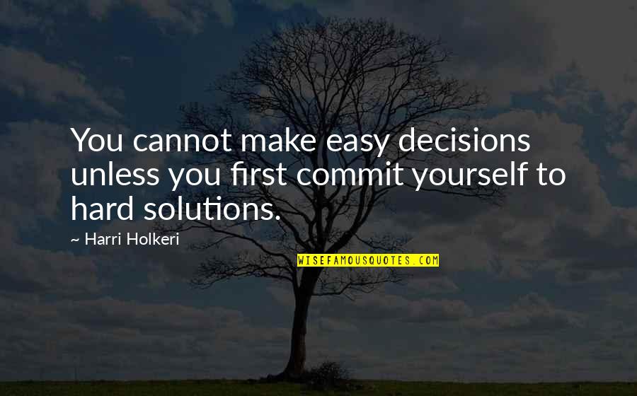 Easy Solutions Quotes By Harri Holkeri: You cannot make easy decisions unless you first