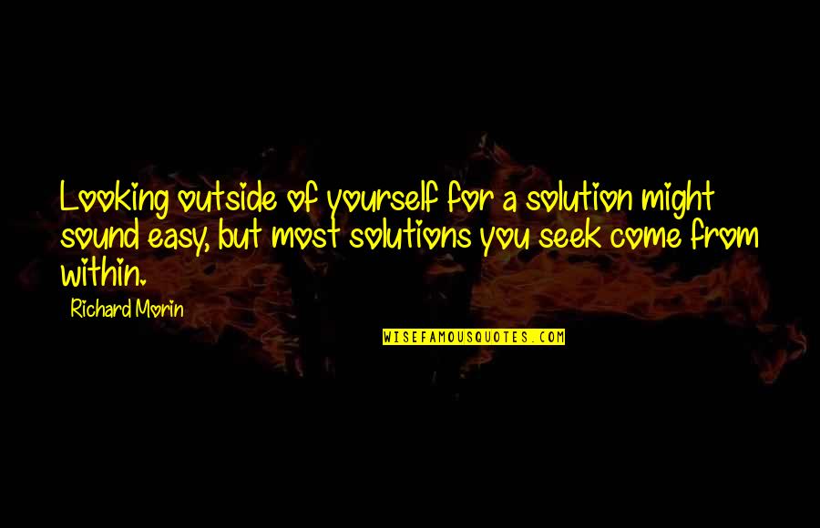 Easy Solutions Quotes By Richard Morin: Looking outside of yourself for a solution might