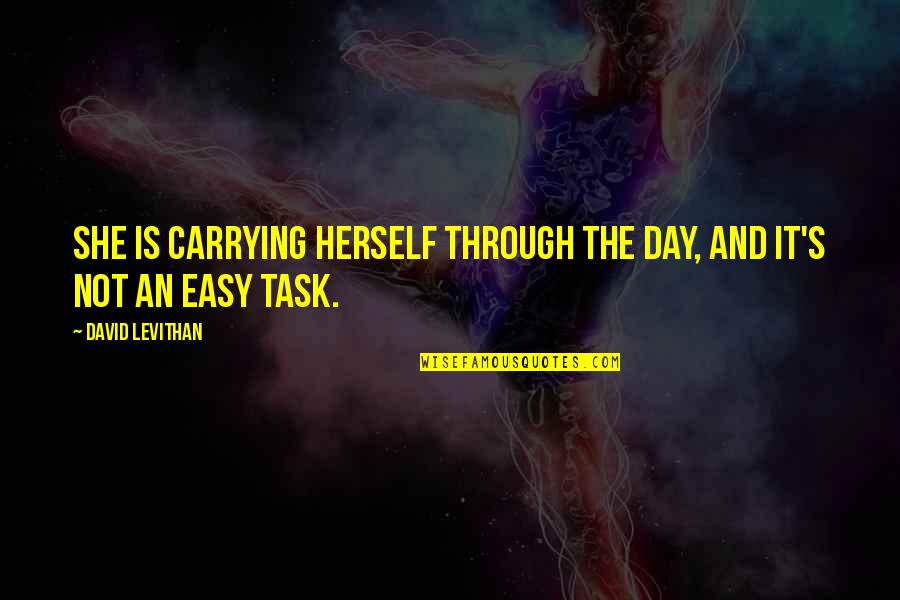 Easy Tasks Quotes By David Levithan: She is carrying herself through the day, and