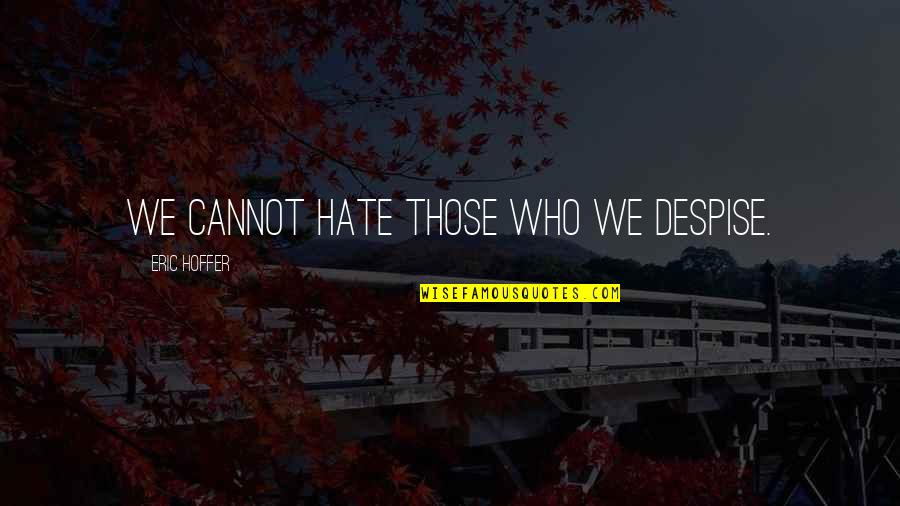 Easy Tasks Quotes By Eric Hoffer: We cannot hate those who we despise.