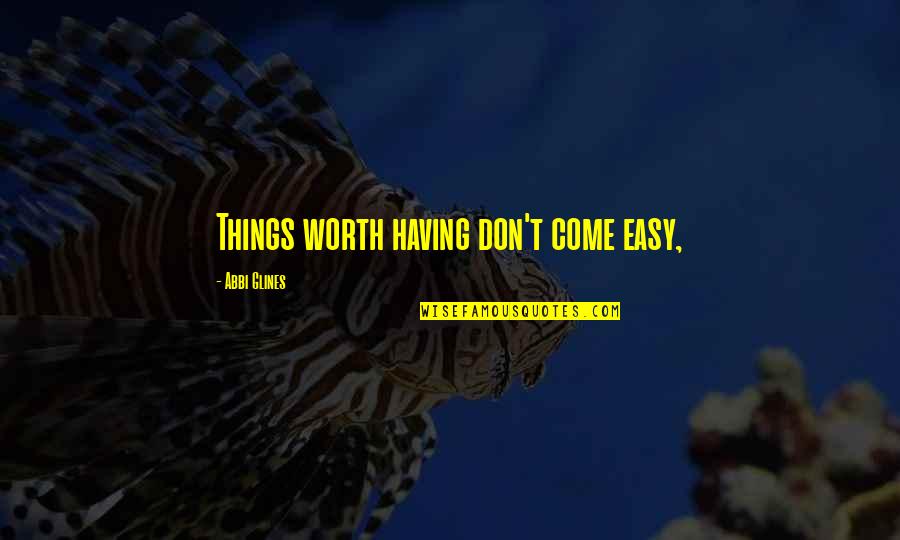 Easy Things Quotes By Abbi Glines: Things worth having don't come easy,