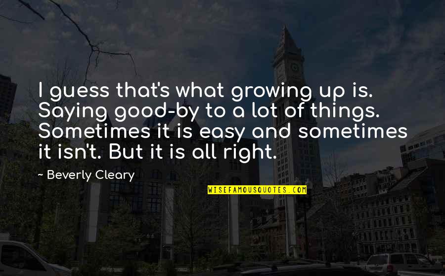 Easy Things Quotes By Beverly Cleary: I guess that's what growing up is. Saying