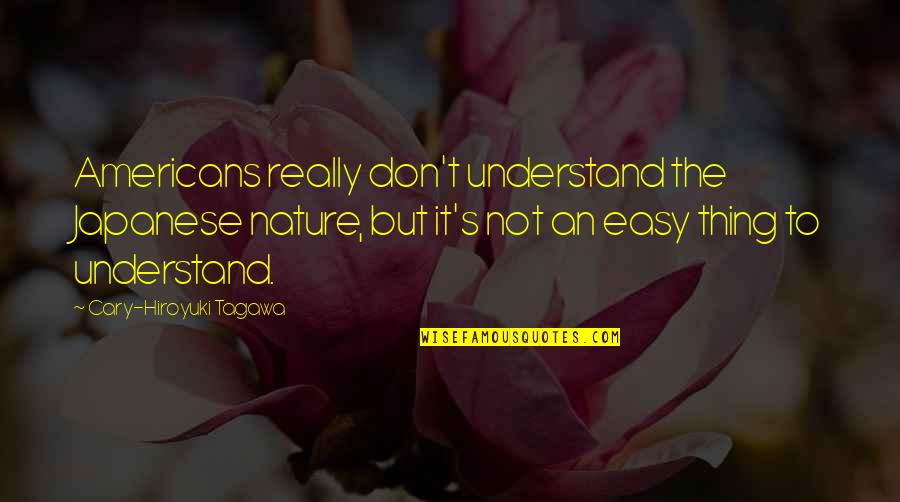 Easy Things Quotes By Cary-Hiroyuki Tagawa: Americans really don't understand the Japanese nature, but