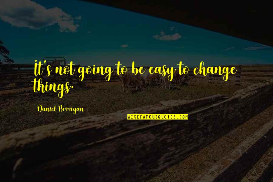 Easy Things Quotes By Daniel Berrigan: It's not going to be easy to change