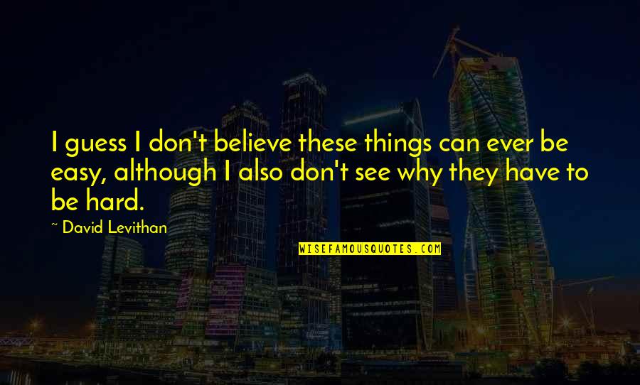 Easy Things Quotes By David Levithan: I guess I don't believe these things can