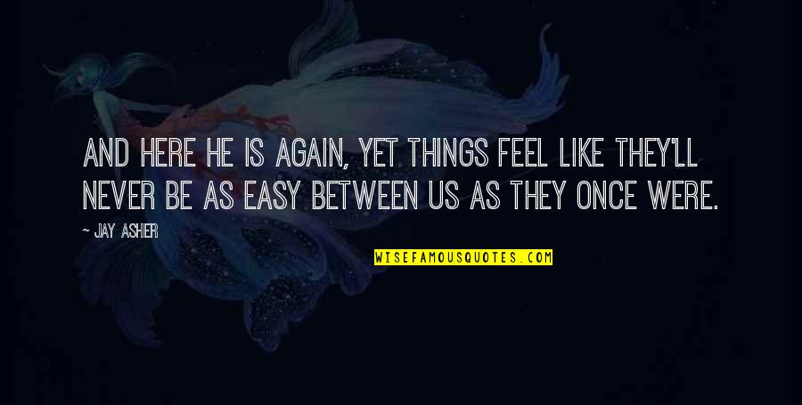 Easy Things Quotes By Jay Asher: And here he is again, yet things feel