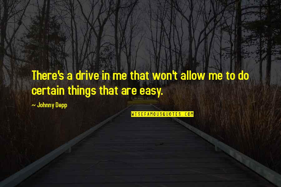 Easy Things Quotes By Johnny Depp: There's a drive in me that won't allow