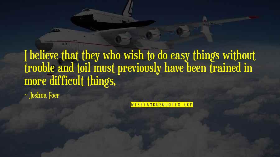 Easy Things Quotes By Joshua Foer: I believe that they who wish to do