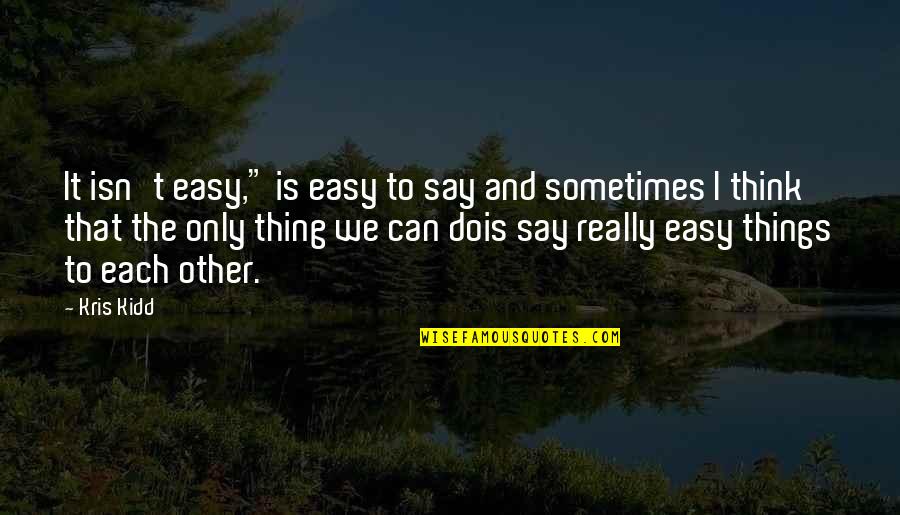 Easy Things Quotes By Kris Kidd: It isn't easy," is easy to say and