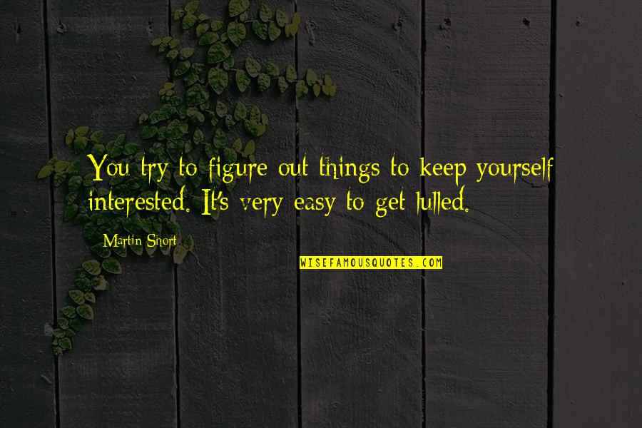 Easy Things Quotes By Martin Short: You try to figure out things to keep