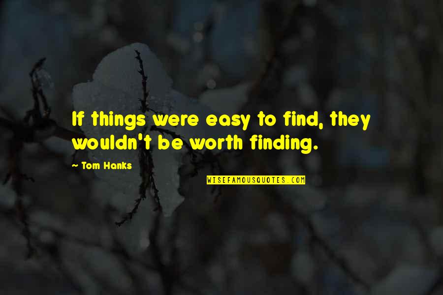 Easy Things Quotes By Tom Hanks: If things were easy to find, they wouldn't