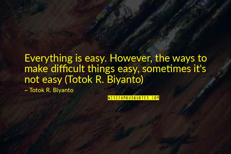 Easy Things Quotes By Totok R. Biyanto: Everything is easy. However, the ways to make