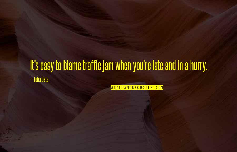 Easy To Blame Quotes By Toba Beta: It's easy to blame traffic jam when you're