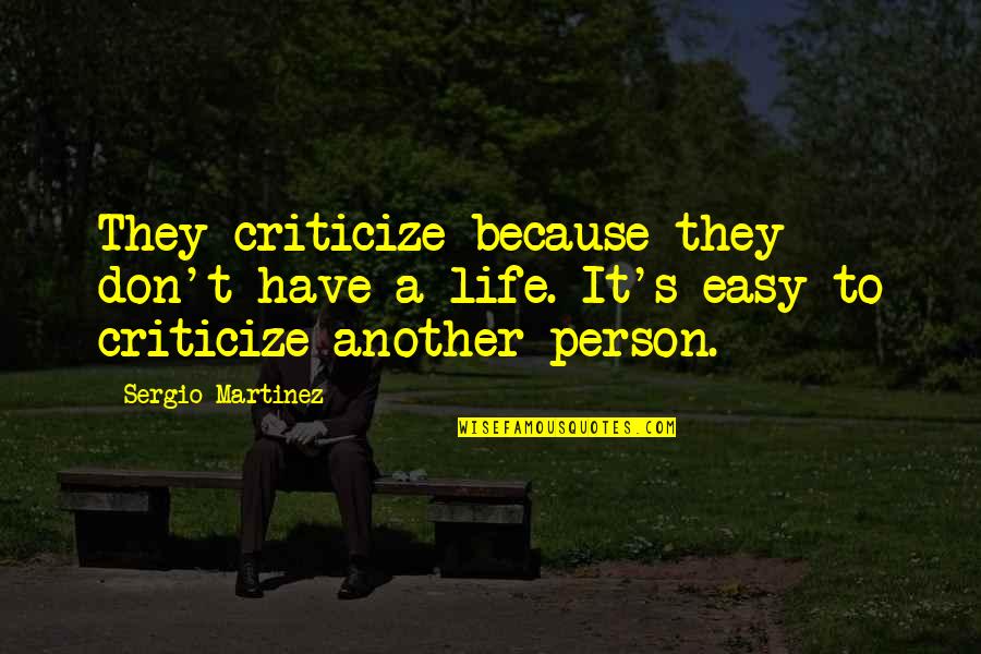 Easy To Criticize Quotes By Sergio Martinez: They criticize because they don't have a life. Easy To Criticize Quotes By Sergio Martinez: They criticize because they don't have a life.