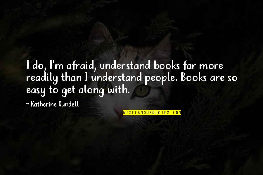 Easy To Get Along With Quotes By Katherine Rundell: I do, I'm afraid, understand books far more