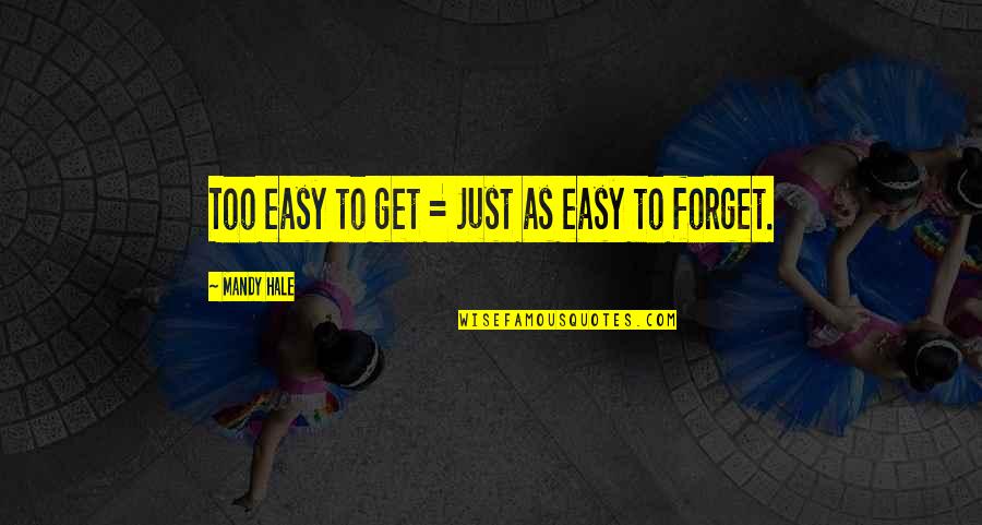 Easy To Get Easy To Forget Quotes By Mandy Hale: Too easy to get = Just as easy