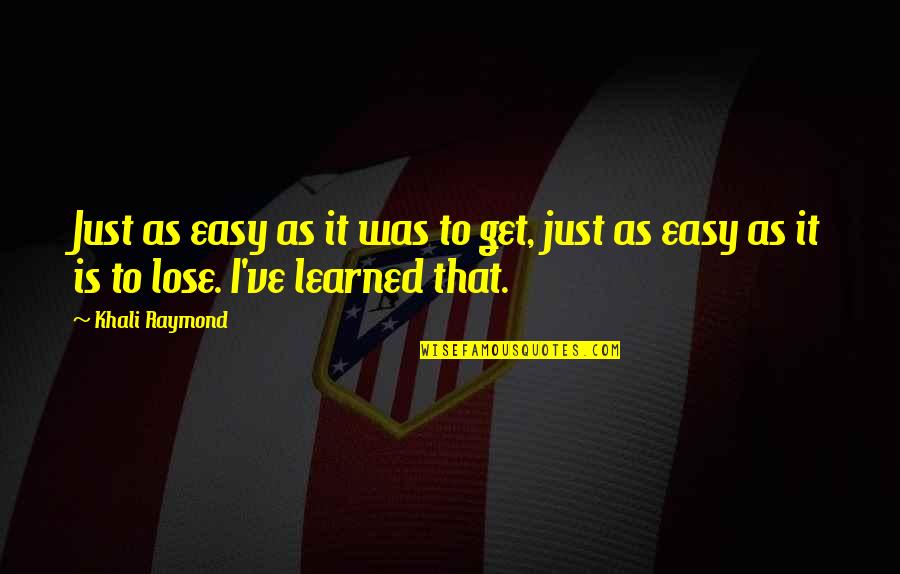 Easy To Get Easy To Lose Quotes By Khali Raymond: Just as easy as it was to get,