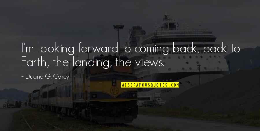 Easy To Get Love Quotes By Duane G. Carey: I'm looking forward to coming back, back to