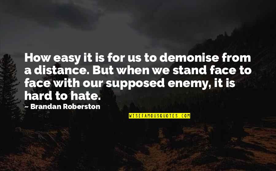 Easy To Hate Hard To Love Quotes By Brandan Roberston: How easy it is for us to demonise