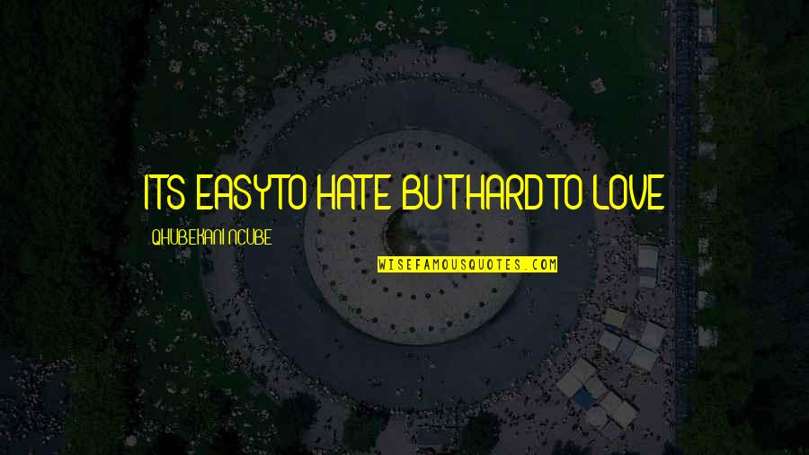 Easy To Hate Hard To Love Quotes By QHUBEKANI NCUBE: ITS EASY TO HATE BUT HARD TO LOVE