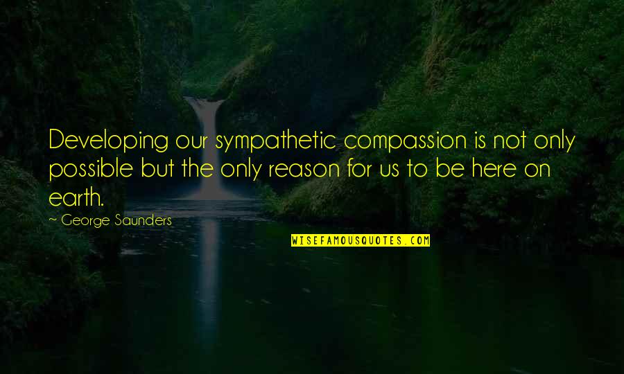 Easy To Lose Someone Quotes By George Saunders: Developing our sympathetic compassion is not only possible
