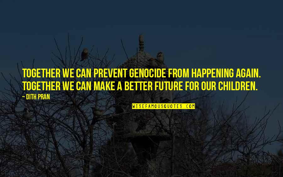Easy To Love Hard To Forget Quotes By Dith Pran: Together we can prevent genocide from happening again. Easy To Love Hard To Forget Quotes By Dith Pran: Together we can prevent genocide from happening again.