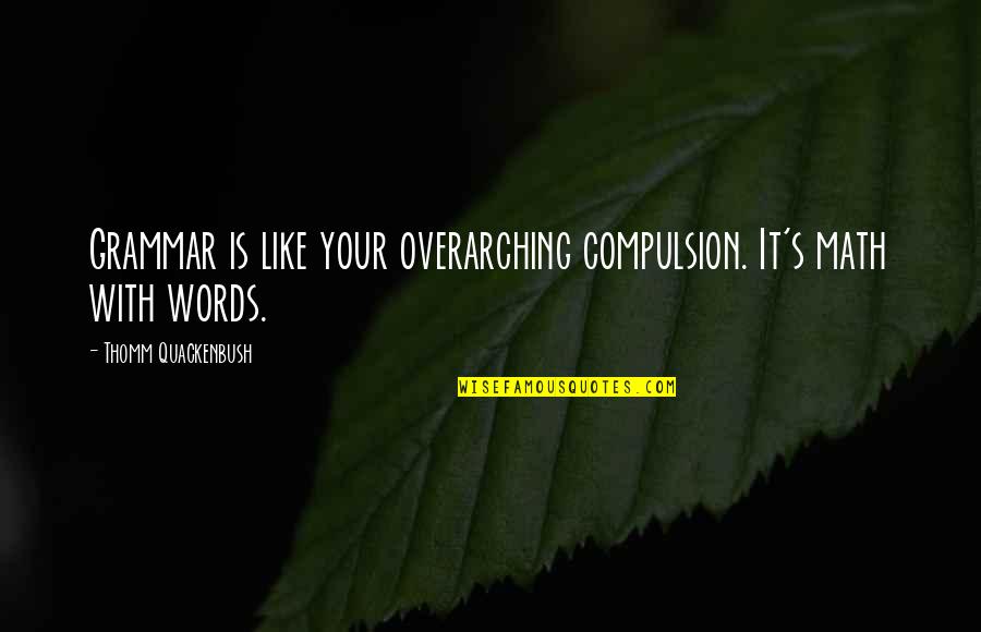 Easy To Love Hard To Forget Quotes By Thomm Quackenbush: Grammar is like your overarching compulsion. It's math Easy To Love Hard To Forget Quotes By Thomm Quackenbush: Grammar is like your overarching compulsion. It's math