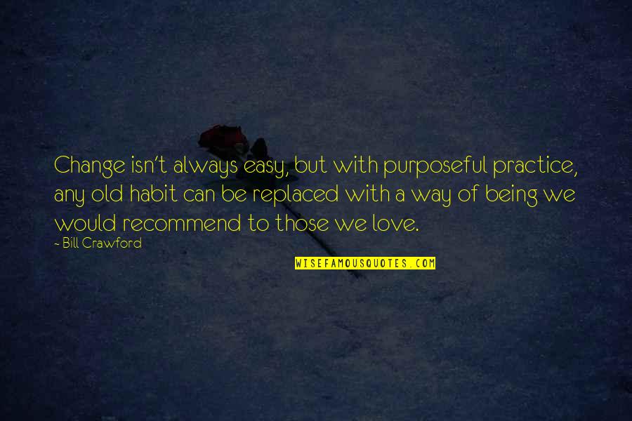 Easy To Love Quotes By Bill Crawford: Change isn't always easy, but with purposeful practice,