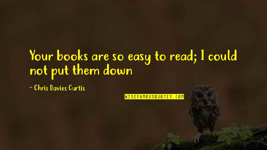 Easy To Read Quotes By Chris Davies Curtis: Your books are so easy to read; I Easy To Read Quotes By Chris Davies Curtis: Your books are so easy to read; I