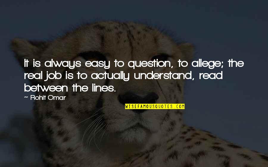 Easy To Read Quotes By Rohit Omar: It is always easy to question, to allege; Easy To Read Quotes By Rohit Omar: It is always easy to question, to allege;