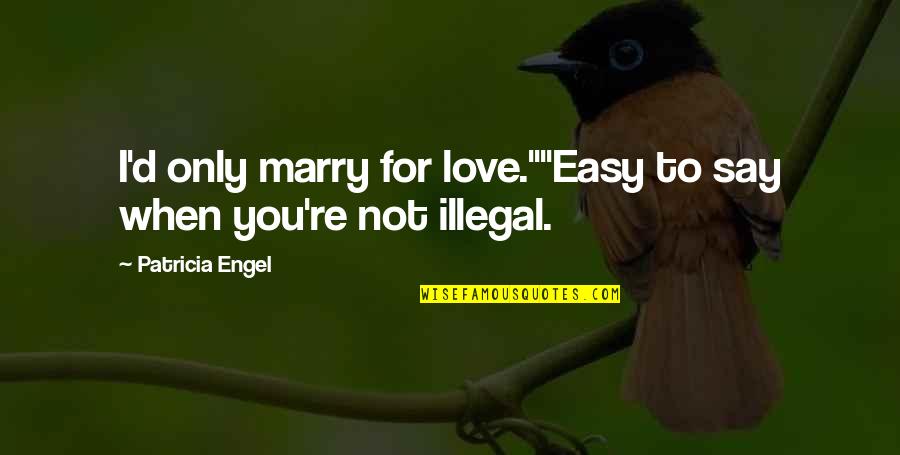Easy To Say I Love You Quotes By Patricia Engel: I'd only marry for love.""Easy to say when