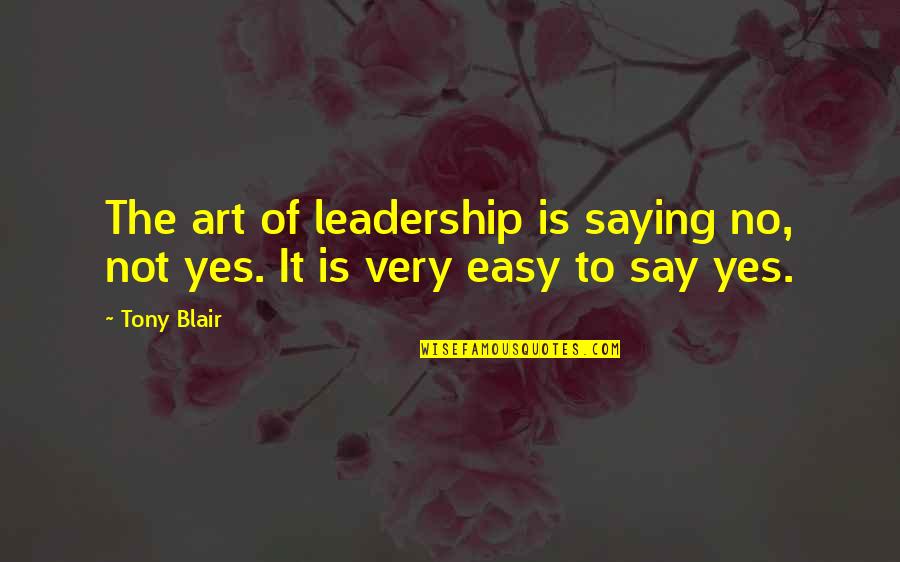 Easy To Say Quotes By Tony Blair: The art of leadership is saying no, not
