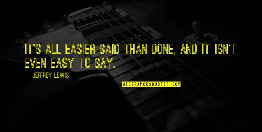 Easy To Say Than Done Quotes By Jeffrey Lewis: It's all easier said than done, and it