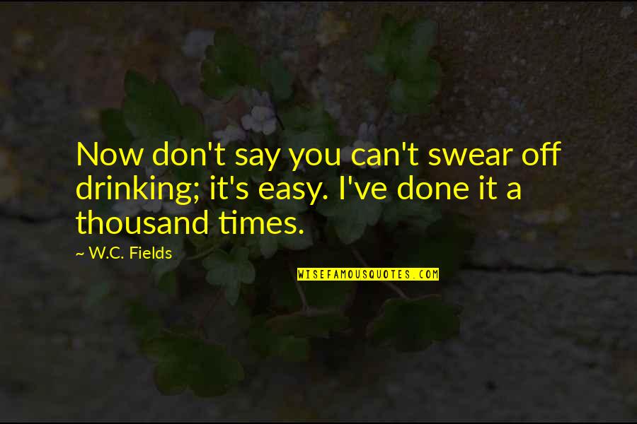 Easy To Say Than Done Quotes By W.C. Fields: Now don't say you can't swear off drinking;