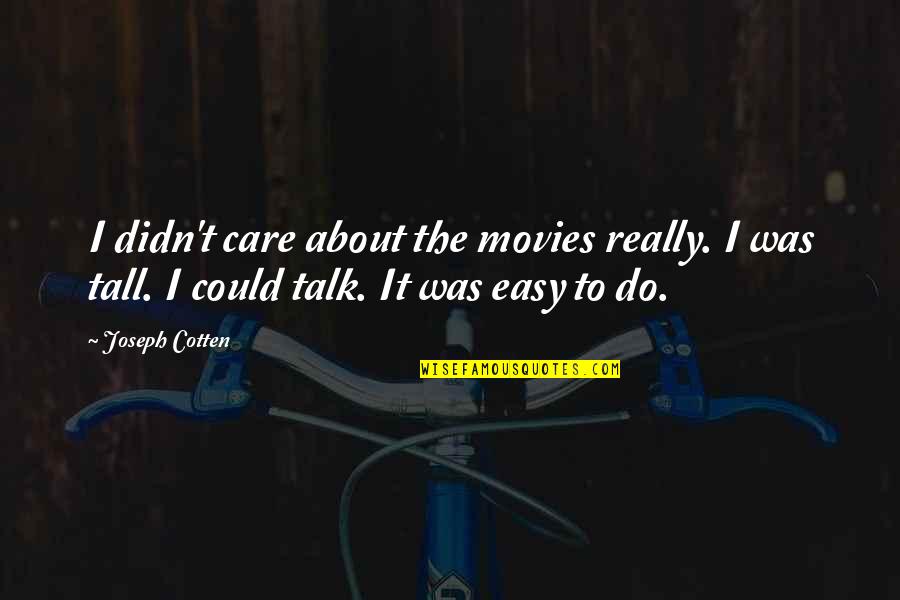 Easy To Talk To Quotes By Joseph Cotten: I didn't care about the movies really. I