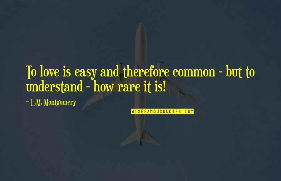 Easy To Understand Love Quotes By L.M. Montgomery: To love is easy and therefore common -