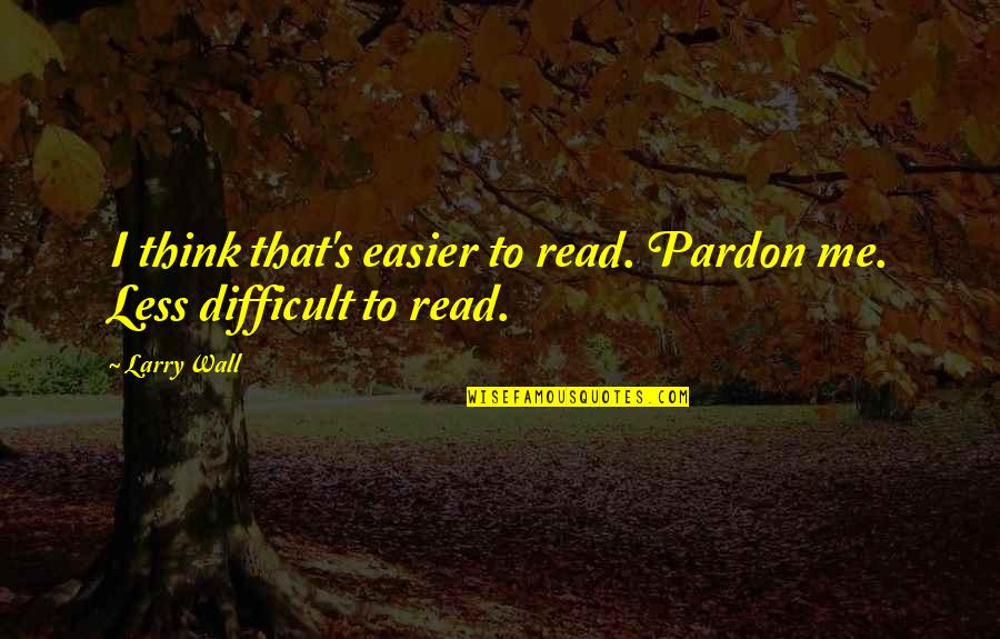 Easy To Understand Love Quotes By Larry Wall: I think that's easier to read. Pardon me.