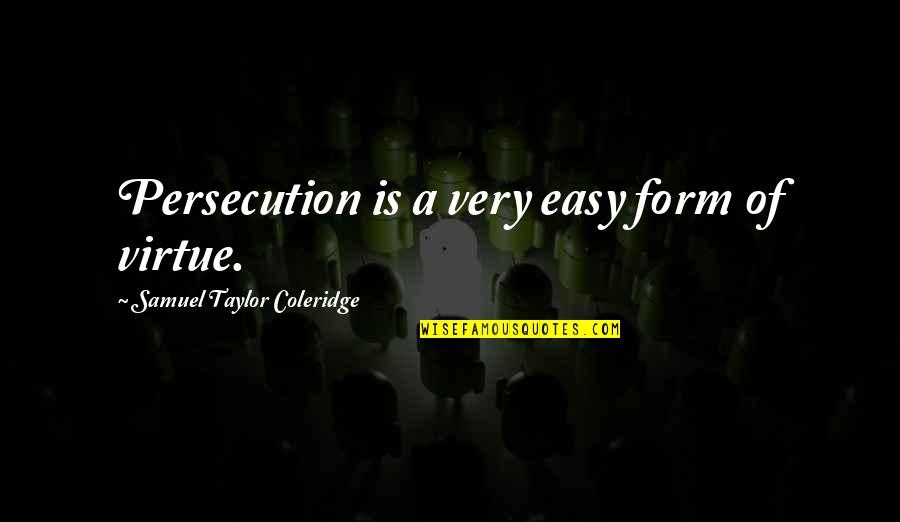 Easy Virtue Quotes By Samuel Taylor Coleridge: Persecution is a very easy form of virtue.