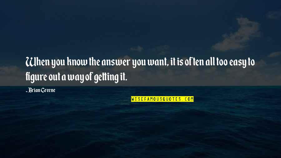 Easy Way Quotes By Brian Greene: When you know the answer you want, it